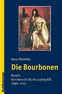 Die Bourbonen: Band I: Von Heinrich IV. Bis Ludwig XIV. (1589-1715) (Paperback)