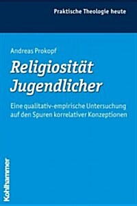 Religiositat Jugendlicher: Eine Qualitativ-Empirische Untersuchung Auf Den Spuren Korrelativer Konzeptionen (Paperback)