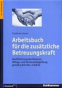 Arbeitsbuch Fur Die Zusatzliche Betreuungskraft: Qualifizierung Der Demenz-, Alltags- Und Seniorenbegleitung Gemass 87b ABS. 3 Sgb XI (Paperback)