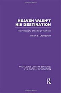 Heaven Wasnt His Destination : The Philosophy of Ludwig Feuerbach (Hardcover)