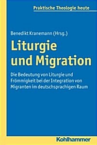 Liturgie Und Migration: Die Bedeutung Von Liturgie Und Frommigkeit Bei Der Integration Von Migranten Im Deutschsprachigen Raum (Paperback)
