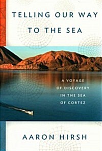 Telling Our Way to the Sea: A Voyage of Discovery in the Sea of Cortez (Hardcover)