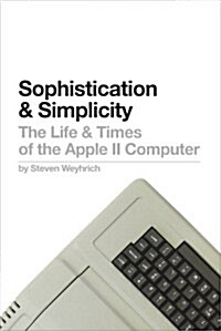 Sophistication & Simplicity: The Life and Times of the Apple II Computer (Hardcover)