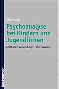 Psychoanalyse Bei Kindern Und Jugendlichen: Geschichte, Anwendungen, Kontroversen (Paperback)