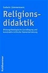 Religionsdidaktik: Bildungstheologische Grundlegung Und Konstruktiv-Kritische Elementarisierung (Paperback)