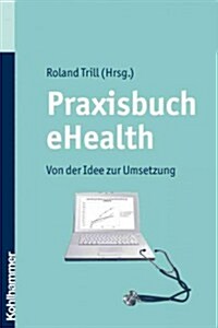 Praxisbuch Ehealth: Von Der Idee Zur Umsetzung (Paperback)