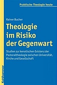 Theologie Im Risiko Der Gegenwart: Studien Zur Kenotischen Existenz Der Pastoraltheologie Zwischen Universitat, Kirche Und Gesellschaft (Paperback)