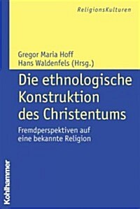 Die Ethnologische Konstruktion Des Christentums: Fremdperspektiven Auf Eine Bekannte Religion (Paperback)