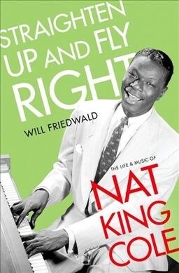 Straighten Up and Fly Right: The Life and Music of Nat King Cole (Hardcover)