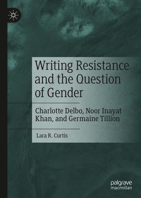 Writing Resistance and the Question of Gender: Charlotte Delbo, Noor Inayat Khan, and Germaine Tillion (Hardcover, 2019)