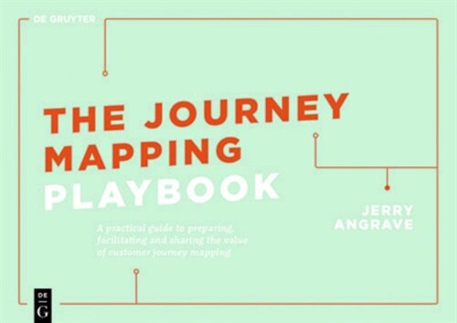 The Journey Mapping Playbook: A Practical Guide to Preparing, Facilitating and Unlocking the Value of Customer Journey Mapping (Paperback)