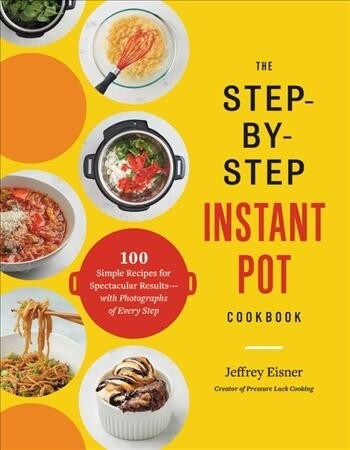The Step-By-Step Instant Pot Cookbook: 100 Simple Recipes for Spectacular Results -- With Photographs of Every Step (Paperback)