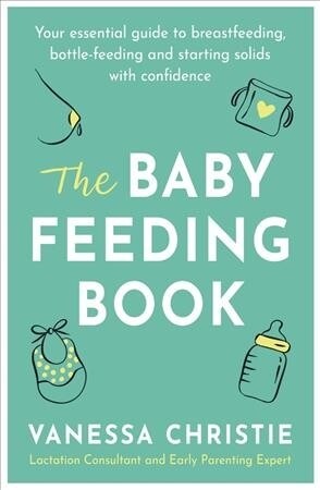 The Baby Feeding Book : Your essential guide to breastfeeding, bottle-feeding and starting solids with confidence (Paperback)
