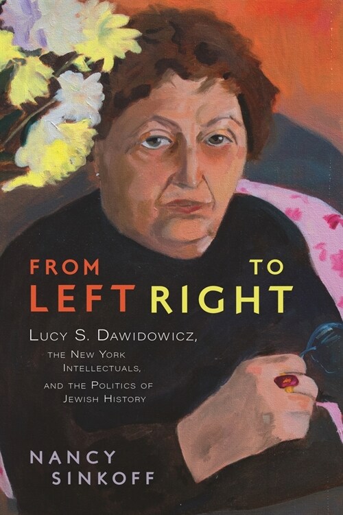 From Left to Right: Lucy S. Dawidowicz, the New York Intellectuals, and the Politics of Jewish History (Hardcover)