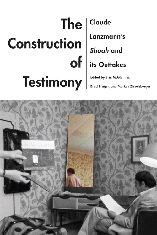 The Construction of Testimony: Claude Lanzmanns Shoah and Its Outtakes (Hardcover)