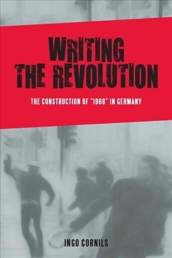 Writing the Revolution: The Construction of 1968 in Germany (Paperback)