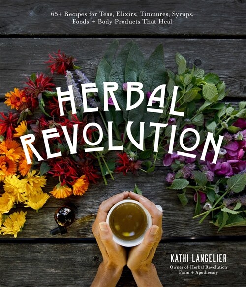 Herbal Revolution: 65+ Recipes for Teas, Elixirs, Tinctures, Syrups, Foods + Body Products That Heal (Paperback)