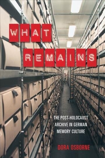 What Remains: The Post-Holocaust Archive in German Memory Culture (Hardcover)