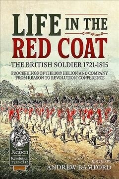 Life in the Red Coat: the British Soldier 1721-1815 : Proceedings of the 2019 Helion and Company from Reason to Revolution Conference (Paperback)