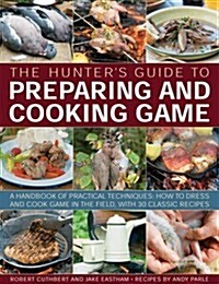 The Hunters Guide to Preparing and Cooking Game : a Handbook of Practical Techniques : How to Dress and Cook Game in the Field, with 30 Classic Recip (Paperback)