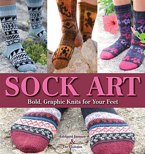 Sock Art : Bold Graphic Knits for Your Feet (Paperback)