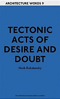 Tectonic Acts of Desire and Doubt: Architectural Words 9 (Paperback)