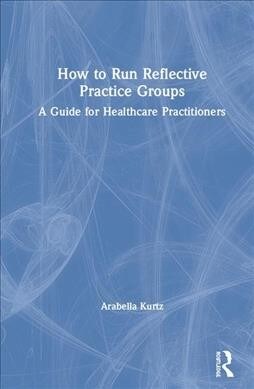 How to Run Reflective Practice Groups: A Guide for Healthcare Professionals (Hardcover)