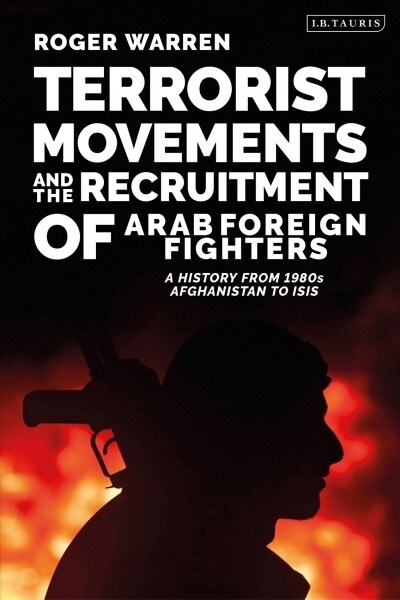 Terrorist Movements and the Recruitment of Arab Foreign Fighters : A History from 1980s  Afghanistan to ISIS (Hardcover)