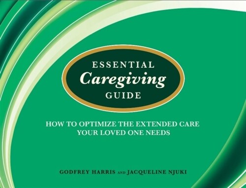 Essential Caregiving Guide : How to Optomize the Extended Care Your Loved One Needs (Paperback)