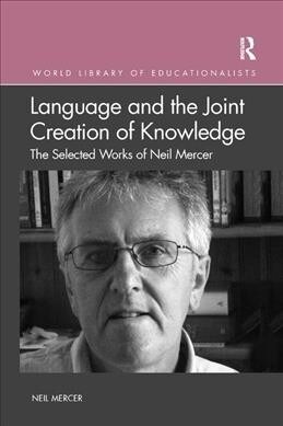 Language and the Joint Creation of Knowledge : The selected works of Neil Mercer (Paperback)