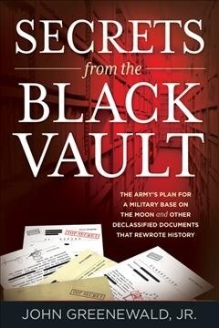 Secrets from the Black Vault: The Armys Plan for a Military Base on the Moon and Other Declassified Documents That Rewrote History (Paperback)