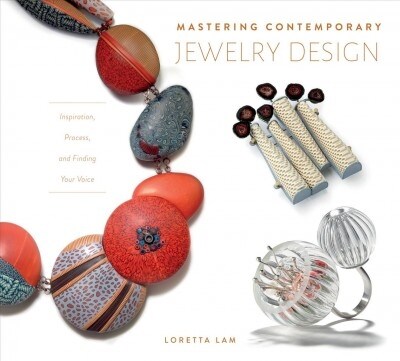 Mastering Contemporary Jewelry Design: Inspiration, Process, and Finding Your Voice (Hardcover)