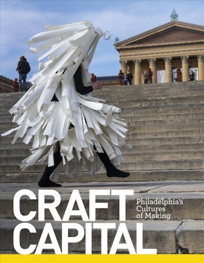 Craft Capital: Philadelphias Cultures of Making (Hardcover)