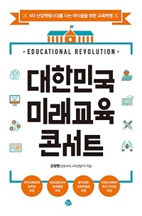 대한민국 미래교육 콘서트 :4차 산업혁명시대를 사는 아이들을 위한 교육혁명 