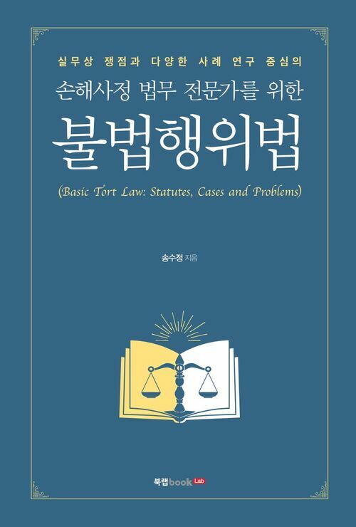 손해사정 법무 전문가를 위한 불법행위법(Basic Tort Law: Statutes, Cases and Problems): 국내 손해사정사를 위한 실무 지침서 : 실무상 쟁점과 다양한 사례 연구 중심의