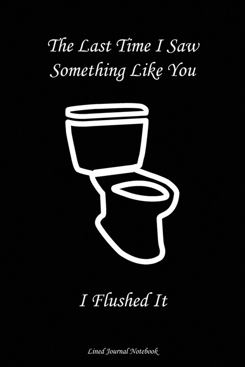 The Last Time I Saw Something Like You..........I Flushed It: Paperback Funny Humorous Gift Notebook For Coworkers, Friends & Family (Paperback)