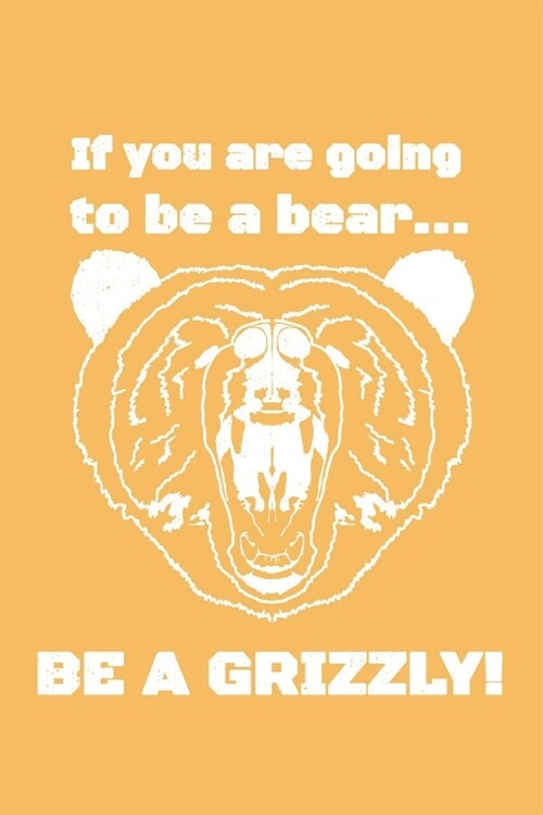 If You Are Going To Be A Bear...Be A Grizzly! Journal: Journal Notebook To Write In For Men, Women, Girls, Boys, Lined, Ruled Journal 6inx9in 200 Page (Paperback)