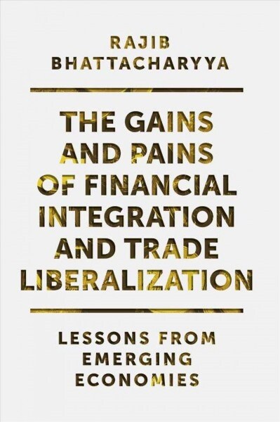 The Gains and Pains of Financial Integration and Trade Liberalization : Lessons from Emerging Economies (Hardcover)