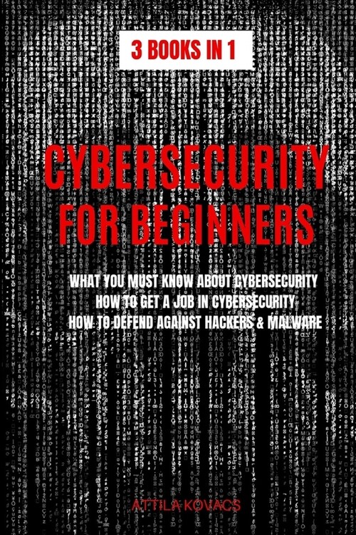 Cybersecurity for Beginners: What You Must Know about Cybersecurity, How to Get a Job in Cybersecurity, How to Defend Against Hackers & Malware (Paperback)