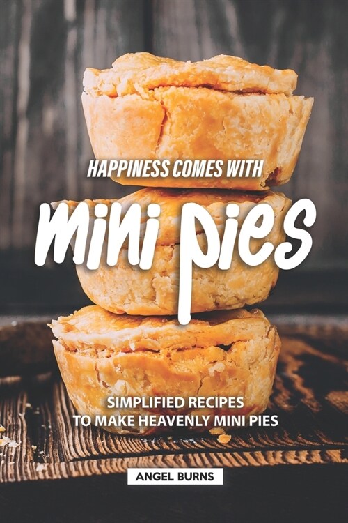 Happiness Comes with Mini Pies: Simplified Recipes to Make Heavenly Mini Pies (Paperback)