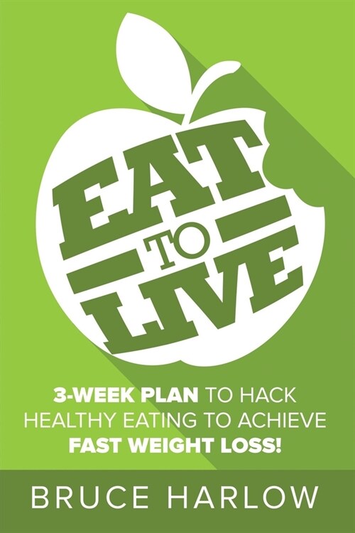 Eat to Live Diet: How You Can Hack Healthy Eating & Nutrition to Achieve Fast Weight Loss That You Never Gain Back (Paperback)