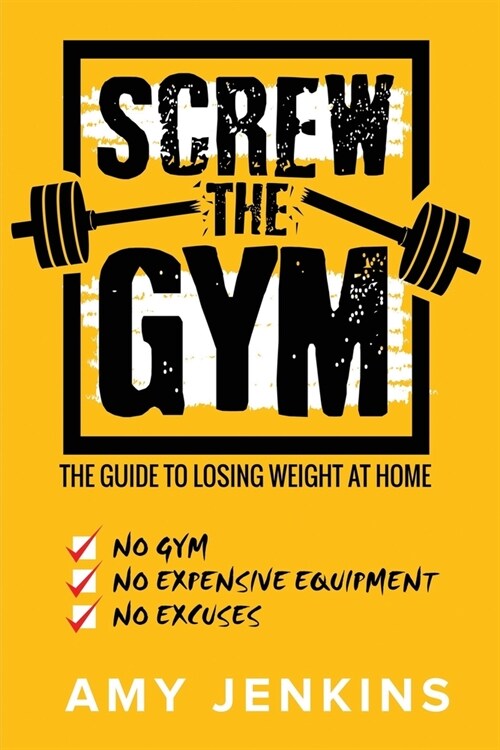 SCREW the Gym!: The Guide to Losing Weight at Home - NO Gym, NO Expensive Equipment, NO Excuses (Paperback)