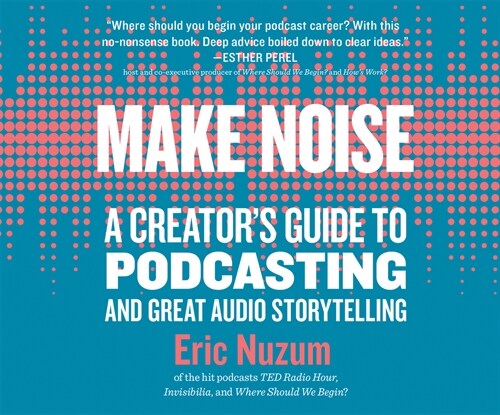 Make Noise: A Creators Guide to Podcasting and Great Audio Storytelling (Audio CD)