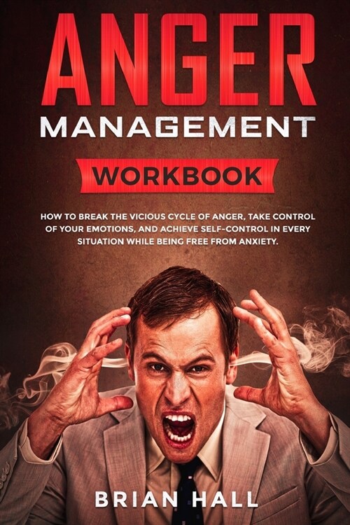Anger Management: Workbook - How to Break the Vicious Cycle of Anger, Take Control of Your Emotions, and Achieve Self-Control in Every S (Paperback)