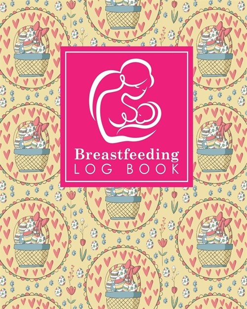 Breastfeeding Log Book: Baby Feeding Logbook, Breastfeeding Journal, Breastfeeding And Diaper Log, Breastfeeding Tracker, Cute Easter Egg Cove (Paperback)