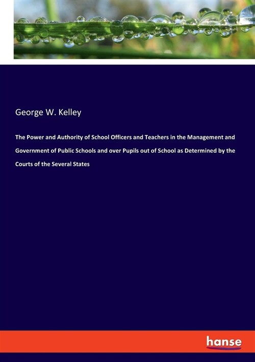 The Power and Authority of School Officers and Teachers in the Management and Government of Public Schools and over Pupils out of School as Determined (Paperback)
