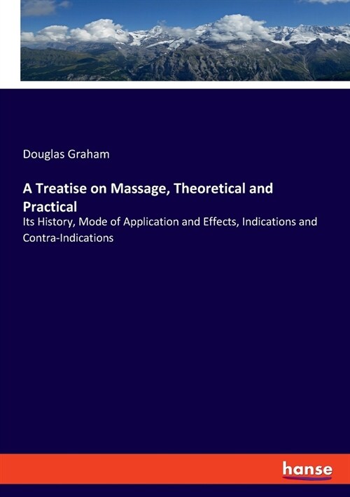 A Treatise on Massage, Theoretical and Practical: Its History, Mode of Application and Effects, Indications and Contra-Indications (Paperback)