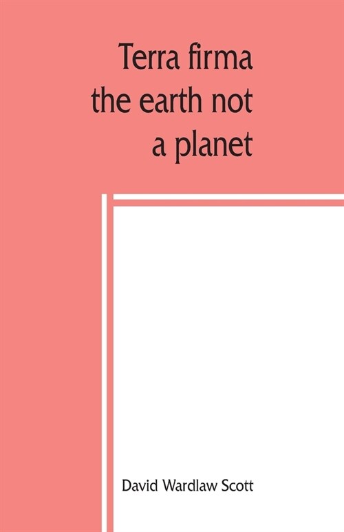 Terra firma: the earth not a planet, proved from scripture, reason and fact (Paperback)