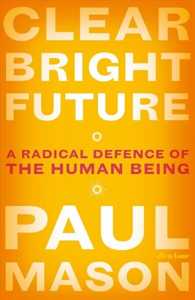 Clear Bright Future : A Radical Defence of the Human Being (Paperback)