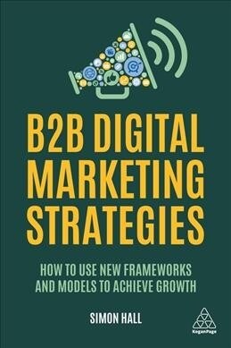 B2B Digital Marketing Strategy : How to Use New Frameworks and Models to Achieve Growth (Paperback)
